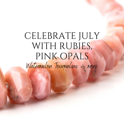Celebrate July with Rubies, Pink Opals, Watermelon Tourmaline & more!