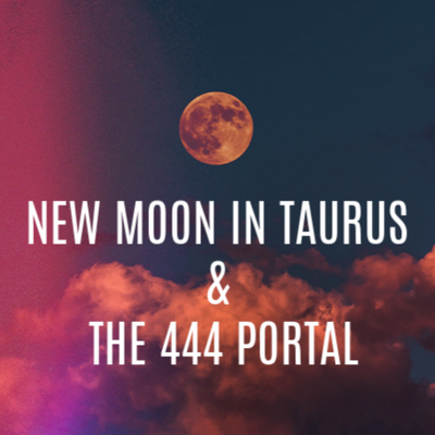 New Moon In Taurus & The 444 Portal